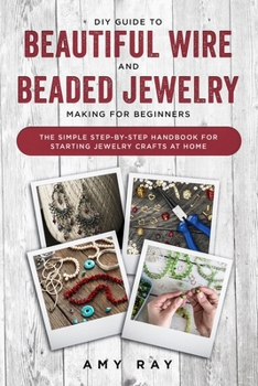 Paperback DIY Guide to Beautiful Wire and Beaded Jewelry Making for Beginners: The Simple Step-by-Step Handbook for Starting Jewelry Crafts at Home Book