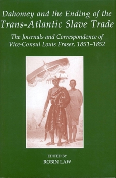 Journals and Correspondence of Louis Fraser: British Vice-Consul to the Kingdom of Dahomey, West Africa, 1851-1852