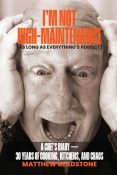 I’m not High-maintenance (as long as everything’s perfect): A Chef’s Diary- 30 Years of Cooking, Kitchens, and Chaos