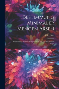 Paperback Bestimmung minimaler Mengen Arsen: Bestimmung größerer Mengen Arsen auf elektrolytischem Wege. [German] Book