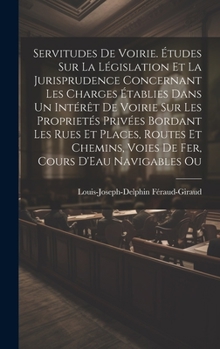 Hardcover Servitudes De Voirie. Études Sur La Législation Et La Jurisprudence Concernant Les Charges Établies Dans Un Intérêt De Voirie Sur Les Proprietés Privé Book