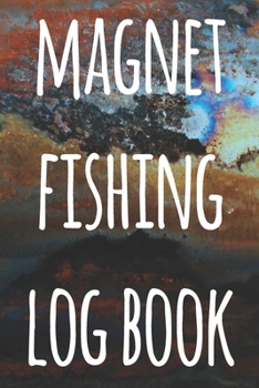 Magnet Fishing Log Book: The perfect way to record your magnet fishing trips! Ideal gift for anyone you know who loves to fish with magnets!