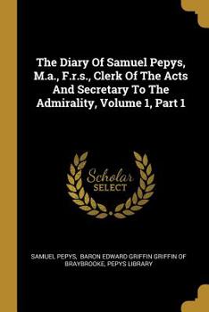 Paperback The Diary Of Samuel Pepys, M.a., F.r.s., Clerk Of The Acts And Secretary To The Admirality, Volume 1, Part 1 Book