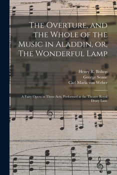 Paperback The Overture, and the Whole of the Music in Aladdin, or, The Wonderful Lamp: a Fairy Opera in Three Acts, Performed at the Theatre Royal Drury Lane Book