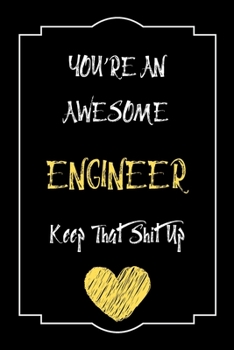 You're An Awesome Engineer Keep That Shit Up Notebook Funny Gift  For Engineer: Lined Notebook / Journal Gift, 120 Pages, 6x9, Soft Cover, Matte Finish