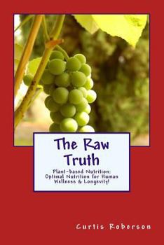 Paperback The Raw Truth: Plant-based Nutrition: Optimal Nutrition for Human Wellness & Longevity! Book