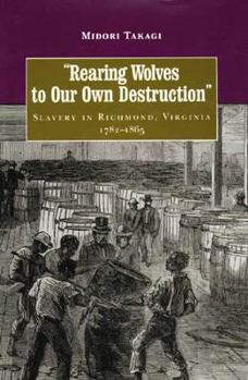 Rearing Wolves to Our Own Destruction": Slavery in Richmond, Virginia, 1782-1865 (Carter G. Woodson Institute Series in Black Studies) - Book  of the  Carter G. Woodson Institute Series: Black Studies at Work in the World