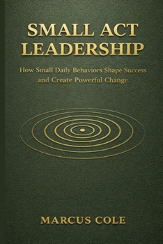 Paperback Small Act Leadership: How Small Daily Behaviors Shape Success and Create Powerful Change Book