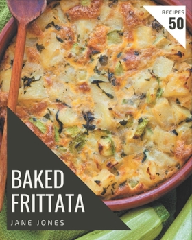 Paperback 50 Baked Frittata Recipes: Not Just a Baked Frittata Cookbook! Book