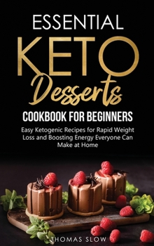 Hardcover Essential Keto Desserts Cookbook for Beginners: Easy Ketogenic Recipes for Rapid Weight Loss and Boosting Energy Everyone Can Make at Home Book