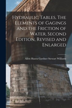 Hydraulic Tables; the Elements of Gagings and the Friction of Water Flowing in Pipes, Aqueducts, Sewers, Etc. as Determined by the Hazen and Williams ... Weirs, and the Quantity Discharged, As...
