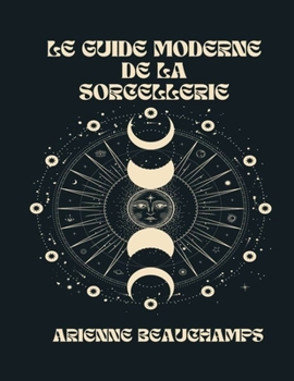 Paperback Le Guide Moderne De La Sorcellerie: Votre Guide Complet Des Sorcières, Des Covens Et Des Sortilèges [French] Book