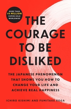 Paperback The Courage to Be Disliked: The Japanese Phenomenon That Shows You How to Change Your Life and Achieve Real Happiness Book