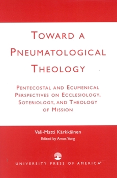 Paperback Toward a Pneumatological Theology: Pentecostal and Ecumenical Perspectives on Ecclesiology, Soteriology, and Theology of Mission Book