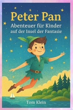 Peter Pan – Abenteuer für Kinder auf der Insel der Fantasie: Eine liebevolle Gute-Nacht-Geschichte für Kinder von 4 bis 8 Jahren