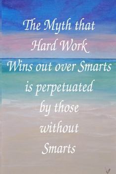 The Myth That Hard Work Wins Out Over Smarts Is Perpetuated By Those Without Smarts: Bullet Journal: a 100 page 6x9 dot grid notebook for creating