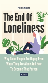 Hardcover The End Of Loneliness 2 In 1: Why Some People Are Happy Even When They Are Alone And How To Become That Person Book