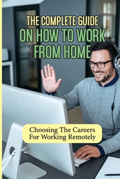 Paperback The Complete Guide On How To Work From Home: Choosing The Careers For Working Remotely: Work From Home Part Time Jobs Book