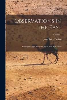 Paperback Observations in the East: Chiefly in Egypt, Palestine, Syria, and Asia Minor; Volume 1 Book