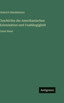 Hardcover Geschichte der Amerikanischen Kolonisation und Unahängigkeit: Erster Band [German] Book
