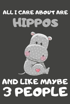 All I Care About Are Hippos And Like Maybe 3 People: Hippo Gifts Blank Lined Notebooks, Journals, Planners and Diaries to Write In | For Hippo Lovers