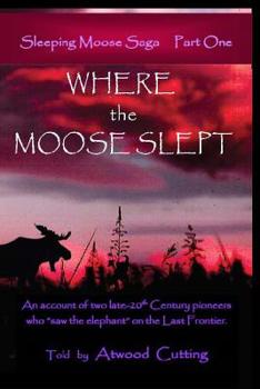 Paperback Where the Moose Slept: An account of two late-20th Century pioneers who "saw the elephant" on the last frontier Book