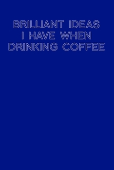 BRILLIANT IDEAS I HAVE WHEN DRINKING COFFEE