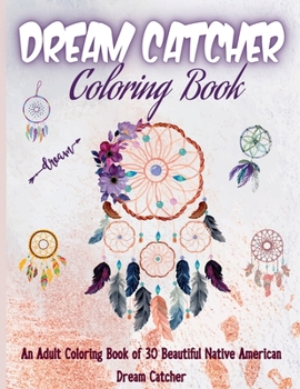 Dream Catcher Coloring Book: Native American Dream Catcher & Feather Designs for all ages, For Anxiety, Stress Relief, Meditation, Happiness and Relaxation