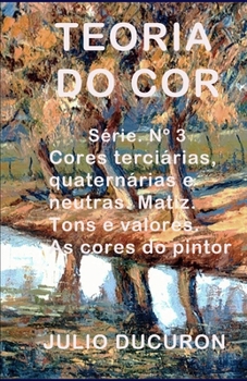 Paperback Teoria Do Cor: Cores terciárias, quaternárias e neutras. Matiz. Tons e valores. As cores do pintor. [Portuguese] Book