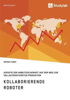 Paperback Kollaborierende Roboter. Aspekte der Arbeitssicherheit auf dem Weg zur Vollautomatisierten Produktion [German] Book