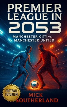 Premier League in 2053: The Manchester City vs. Manchester United: Manchester United’s Holographic Sir Alex Ferguson Defied Manchester City’s AI Manager CitizenOne in the 2053 Premier League Clash
