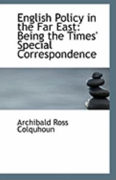 English Policy in the Far East : Being the Times' Special Correspondence