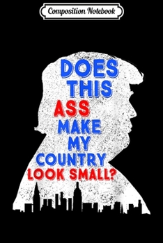 Composition Notebook: Anti Trump Does This Ass Make My Country Look Small Fun Gift  Journal/Notebook Blank Lined Ruled 6x9 100 Pages