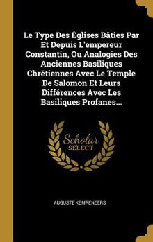 Hardcover Le Type Des Églises Bâties Par Et Depuis L'empereur Constantin, Ou Analogies Des Anciennes Basiliques Chrétiennes Avec Le Temple De Salomon Et Leurs D [French] Book