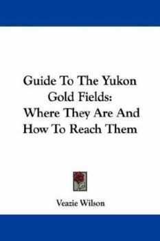 Paperback Guide To The Yukon Gold Fields: Where They Are And How To Reach Them Book