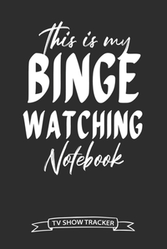 Paperback This Is My Binge Watching Notebook TV Show Tracker: Track and Review Your Favorite TV Series Episodes and Seasons with this Handy Journal Logbook Book