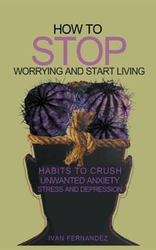 Paperback How to Stop Worrying and Start Living: Habits to Crush Unwanted Anxiety, Stress and Depression Book