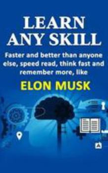 Paperback Learn any skill faster and better than anyone else, speed read, think fast and remember more, like Elon Musk Book