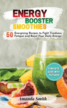 Hardcover Energy Booster Smoothies: 50 Energizing Recipes to Fight Tiredness, Fatigue and Boost Your Daily Energy Book