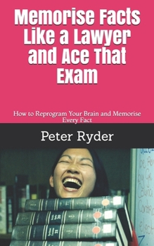 Paperback Memorise Facts Like a Lawyer and Ace That Exam: How to Reprogram Your Brain and Memorise Every Fact Book