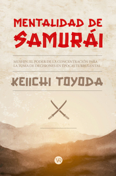 Mentalidad de samurái: Mushin. El poder de la concentración para la toma de decisiones en épocas turbulentas (Spanish Edition)