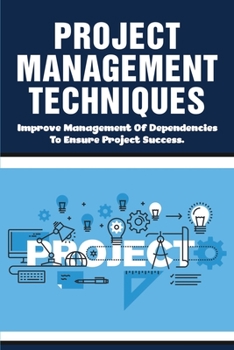 Paperback Project Management Techniques: Improve Management Of Dependencies To Ensure Project Success.: How Both People And Process Work Together To Deliver Su Book