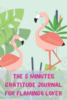 Paperback The 5 Minutes Gratitude Journal for Flamingo Lover: Daily Gratitude Journal - Positivity Diary for a Happier You in Just 5 Minutes a Day - Self care g Book