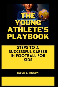The Young Athlete's Playbook: Steps to a Successful Career in Football For Kids