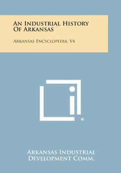 Paperback An Industrial History of Arkansas: Arkansas Encyclopedia, V4 Book