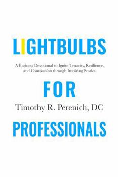 Lightbulbs For Professionals: A Business Devotional to Ignite Tenacity, Resilience, and Compassion Through Inspiring Stories