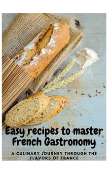 Paperback Easy Recipes to master French gastronomy: A Culinary Journey Through the Flavors of France Book