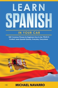 Paperback Learn Spanish in your Car: 1001 Common Phrases for Beginners. How to Use Words in Context. Learn Spanish Quickly, Everyday, Everywhere Book