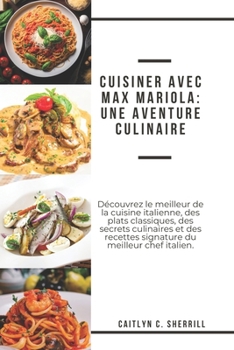 Paperback Cuisiner avec Max Mariola: Une aventure culinaire: Découvrez le meilleur de la cuisine italienne, des plats classiques, des secrets culinaires et [French] Book