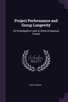 Paperback Project Performance and Group Longevity: An Investigative Look at Some Intragroup Trends Book